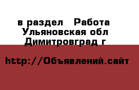  в раздел : Работа . Ульяновская обл.,Димитровград г.
